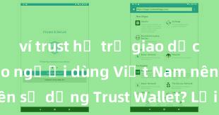 ví trust hỗ trợ giao dịch nào Tại sao người dùng Việt Nam nên sử dụng Trust Wallet? Lợi ích và rủi ro