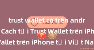 trust wallet có trên android không Cách tải Trust Wallet trên iPhone tại Việt Nam